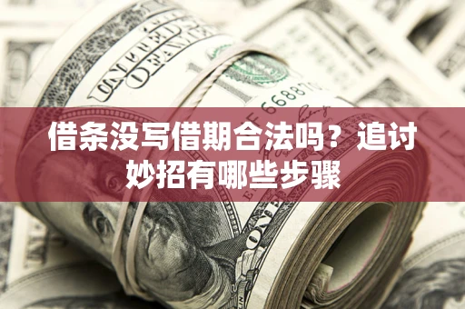 济南借条没写借期合法吗？追讨妙招有哪些步骤