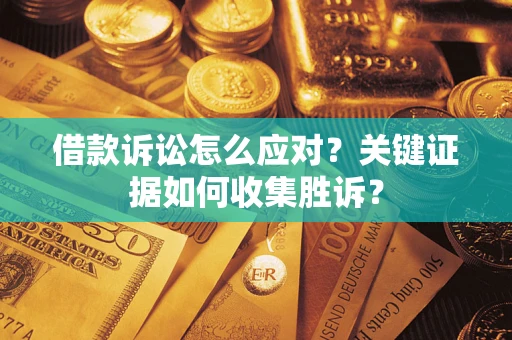 济南借款诉讼怎么应对？关键证据如何收集胜诉？