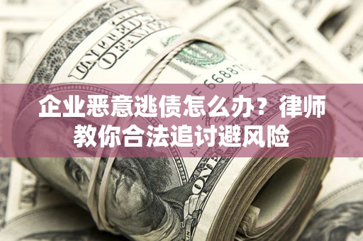 济南企业恶意逃债怎么办？律师教你合法追讨避风险