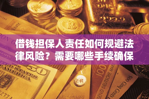 济南借钱担保人责任如何规避法律风险？需要哪些手续确保安全？