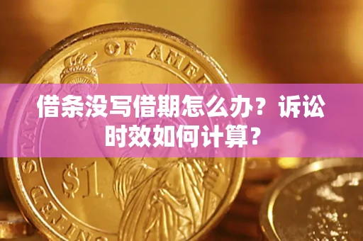 济南借条没写借期怎么办？诉讼时效如何计算？