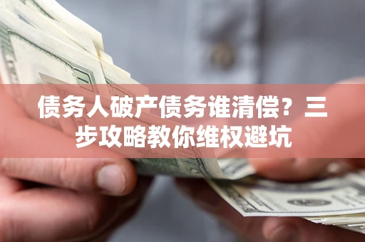 济南债务人破产债务谁清偿？三步攻略教你维权避坑