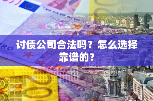 济南讨债公司合法吗？怎么选择靠谱的？