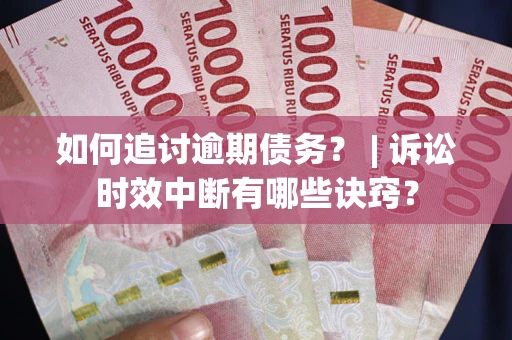 济南如何追讨逾期债务？ | 诉讼时效中断有哪些诀窍？