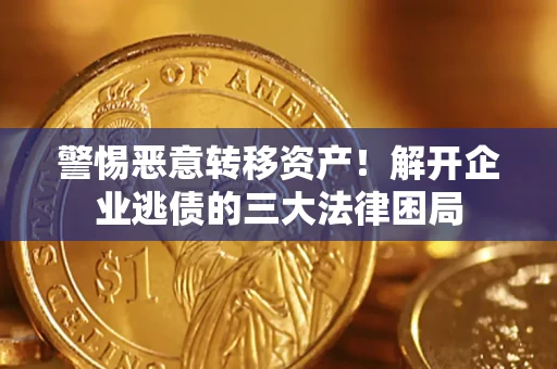 济南警惕恶意转移资产！解开企业逃债的三大法律困局