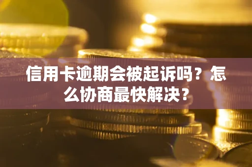 济南信用卡逾期会被起诉吗？怎么协商最快解决？