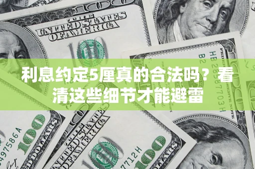 济南利息约定5厘真的合法吗？看清这些细节才能避雷